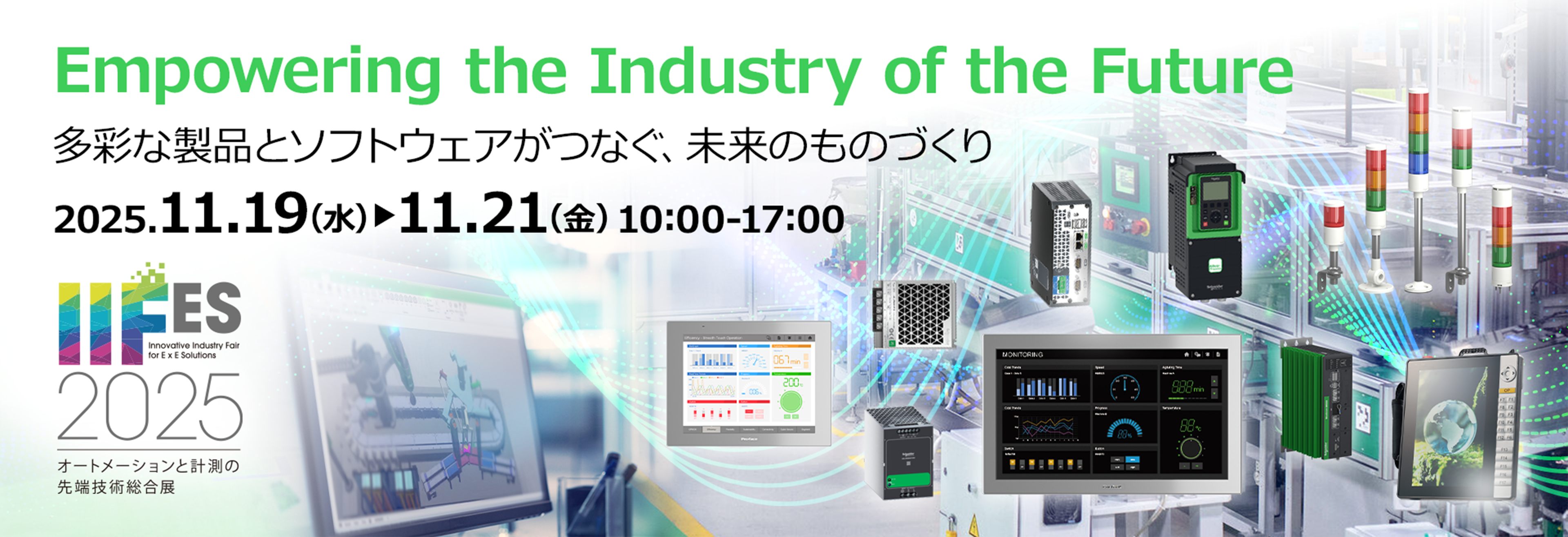 Empowering the Industry of the Future 多彩な製品とソフトウェアがつなぐ、未来のものづくり 2025.11.19(水)から11.21(金)10:00-17:00 IIFES2025 オートメーションと計測の先端技術総合展